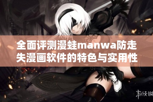 全面评测漫蛙manwa防走失漫画软件的特色与实用性
