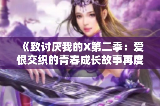 《致讨厌我的X第二季：爱恨交织的青春成长故事再度启航》