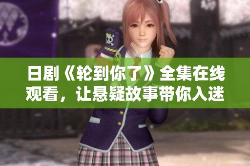 日剧《轮到你了》全集在线观看，让悬疑故事带你入迷