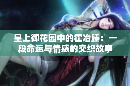 皇上御花园中的霍冶臻：一段命运与情感的交织故事