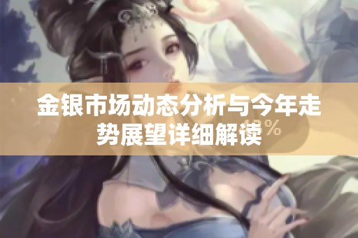 金银市场动态分析与今年走势展望详细解读