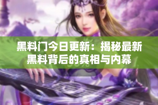 黑料门今日更新：揭秘最新黑料背后的真相与内幕