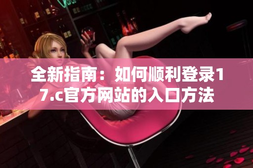 全新指南：如何顺利登录17.c官方网站的入口方法