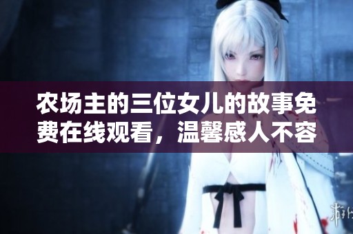 农场主的三位女儿的故事免费在线观看，温馨感人不容错过