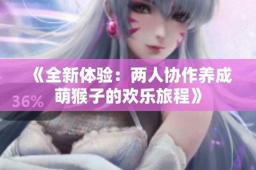 《全新体验：两人协作养成萌猴子的欢乐旅程》