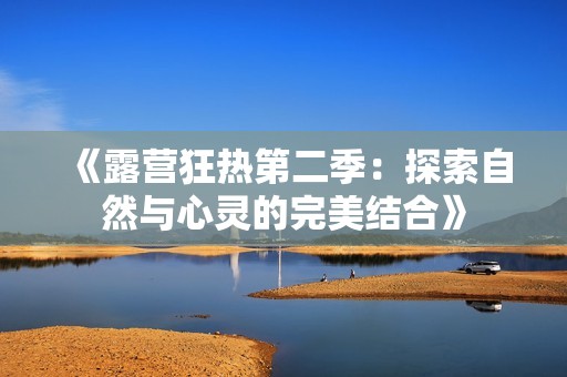 《露营狂热第二季：探索自然与心灵的完美结合》