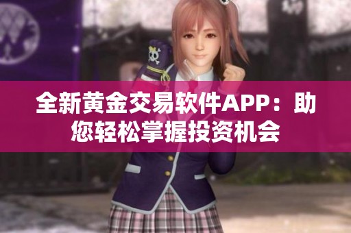 全新黄金交易软件APP：助您轻松掌握投资机会