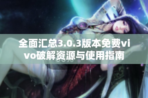全面汇总3.0.3版本免费vivo破解资源与使用指南