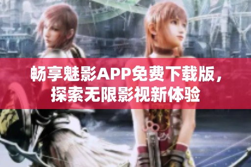 畅享魅影APP免费下载版，探索无限影视新体验