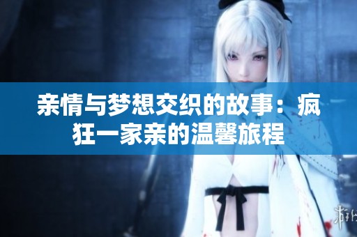 亲情与梦想交织的故事：疯狂一家亲的温馨旅程