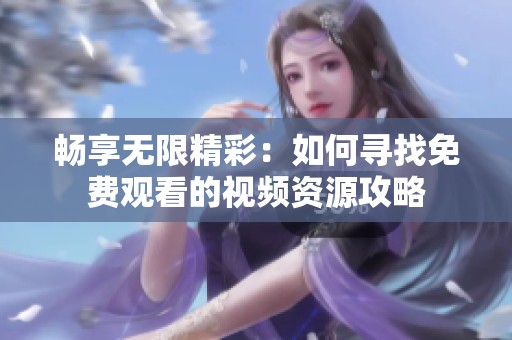 畅享无限精彩：如何寻找免费观看的视频资源攻略