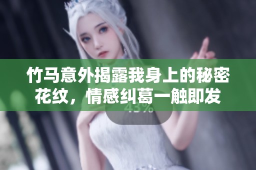 竹马意外揭露我身上的秘密花纹，情感纠葛一触即发