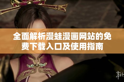 全面解析漫蛙漫画网站的免费下载入口及使用指南