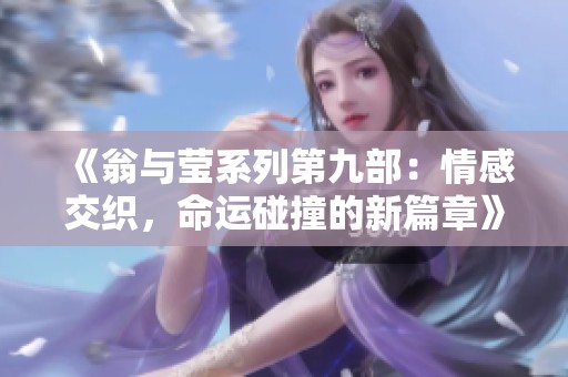 《翁与莹系列第九部：情感交织，命运碰撞的新篇章》