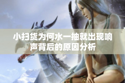 小扫货为何水一抽就出现响声背后的原因分析