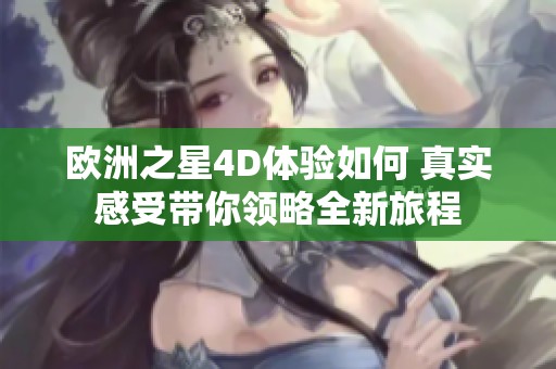 欧洲之星4D体验如何 真实感受带你领略全新旅程