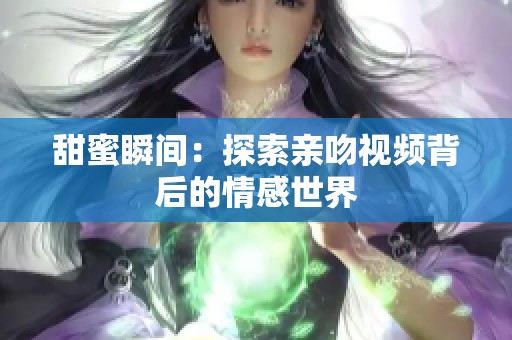 甜蜜瞬间：探索亲吻视频背后的情感世界