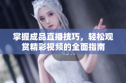 掌握成品直播技巧，轻松观赏精彩视频的全面指南