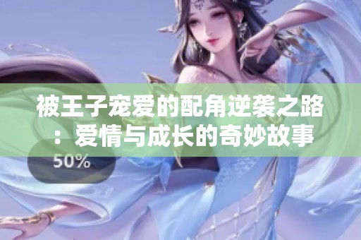 被王子宠爱的配角逆袭之路：爱情与成长的奇妙故事