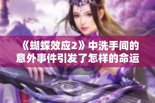 《蝴蝶效应2》中洗手间的意外事件引发了怎样的命运交错》