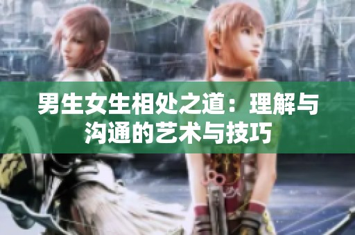 男生女生相处之道：理解与沟通的艺术与技巧