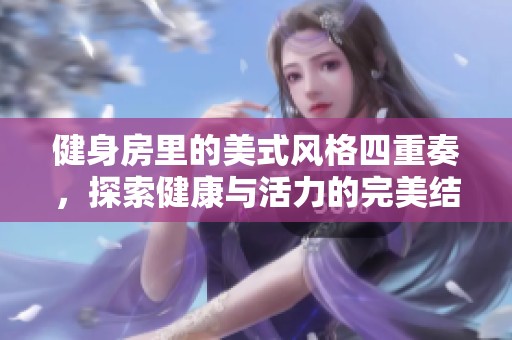 健身房里的美式风格四重奏，探索健康与活力的完美结合