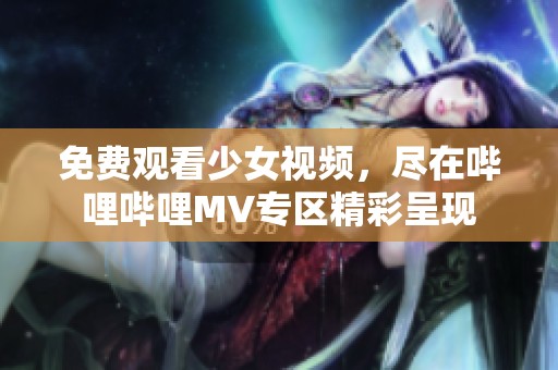 免费观看少女视频，尽在哔哩哔哩MV专区精彩呈现