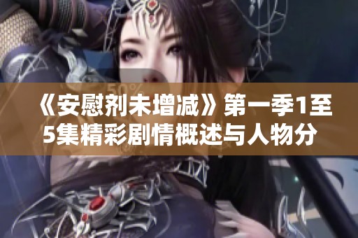 《安慰剂未增减》第一季1至5集精彩剧情概述与人物分析