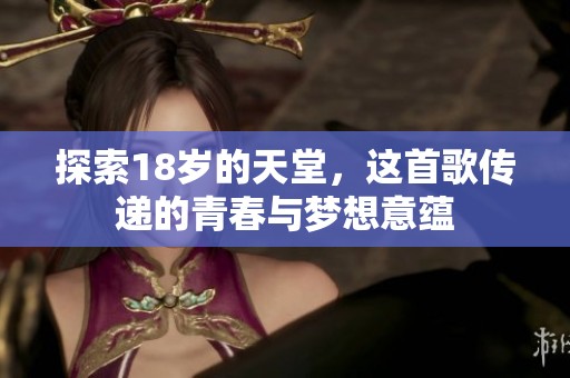 探索18岁的天堂，这首歌传递的青春与梦想意蕴