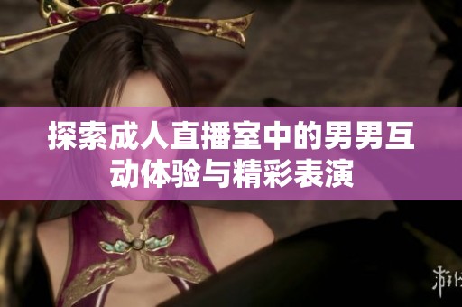 探索成人直播室中的男男互动体验与精彩表演