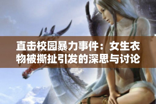 直击校园暴力事件：女生衣物被撕扯引发的深思与讨论
