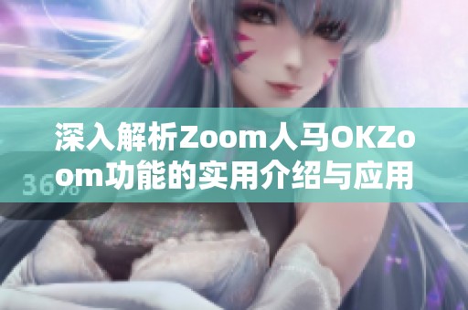 深入解析Zoom人马OKZoom功能的实用介绍与应用场景