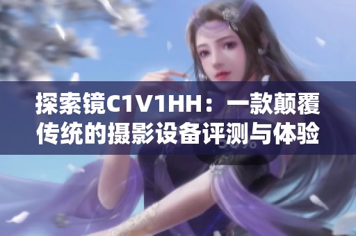 探索镜C1V1HH：一款颠覆传统的摄影设备评测与体验分享