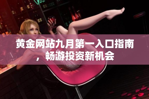 黄金网站九月第一入口指南，畅游投资新机会