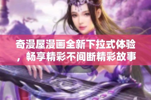 奇漫屋漫画全新下拉式体验，畅享精彩不间断精彩故事