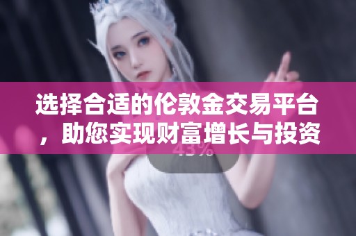 选择合适的伦敦金交易平台，助您实现财富增长与投资成功