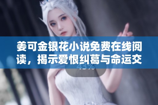 姜可金银花小说免费在线阅读，揭示爱恨纠葛与命运交织的故事