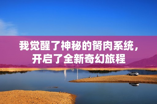 我觉醒了神秘的胬肉系统，开启了全新奇幻旅程