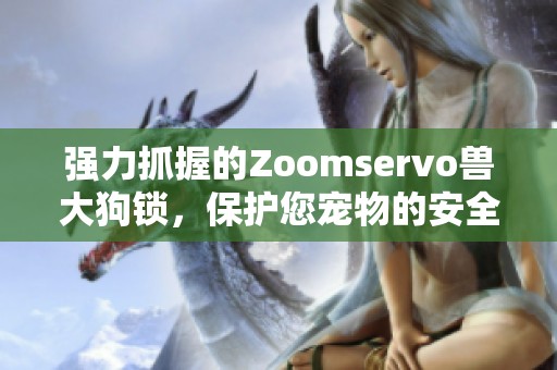 强力抓握的Zoomservo兽大狗锁，保护您宠物的安全与自由