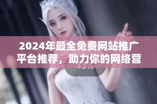 2024年最全免费网站推广平台推荐，助力你的网络营销之路
