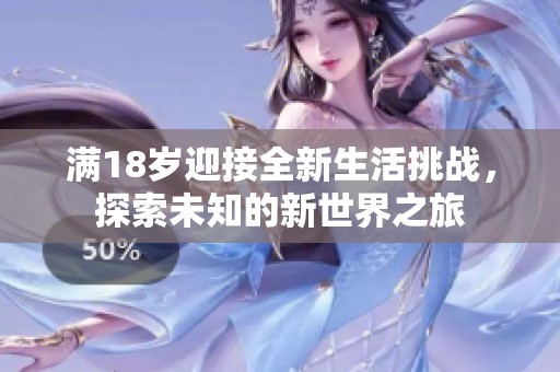 满18岁迎接全新生活挑战，探索未知的新世界之旅