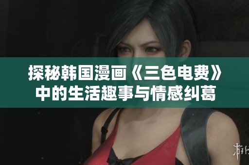 探秘韩国漫画《三色电费》中的生活趣事与情感纠葛