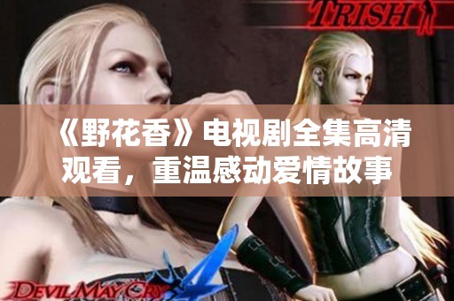 《野花香》电视剧全集高清观看，重温感动爱情故事
