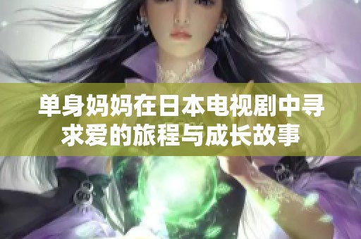 单身妈妈在日本电视剧中寻求爱的旅程与成长故事