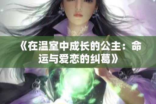《在温室中成长的公主：命运与爱恋的纠葛》