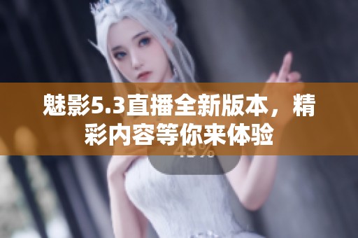 魅影5.3直播全新版本，精彩内容等你来体验