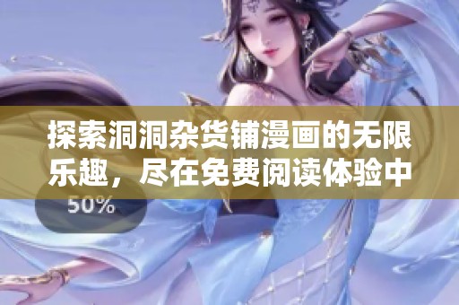 探索洞洞杂货铺漫画的无限乐趣，尽在免费阅读体验中