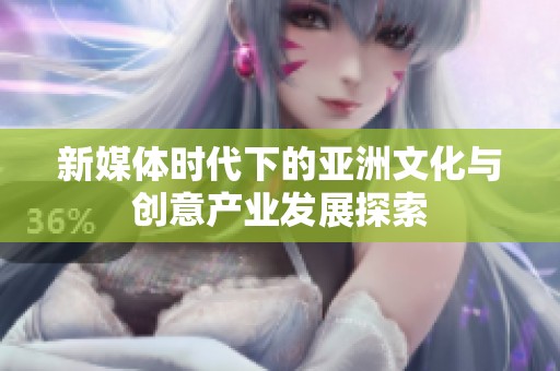 新媒体时代下的亚洲文化与创意产业发展探索