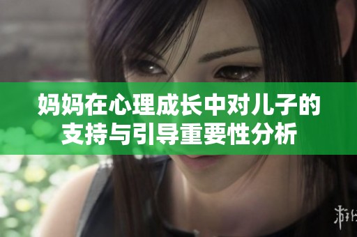 妈妈在心理成长中对儿子的支持与引导重要性分析