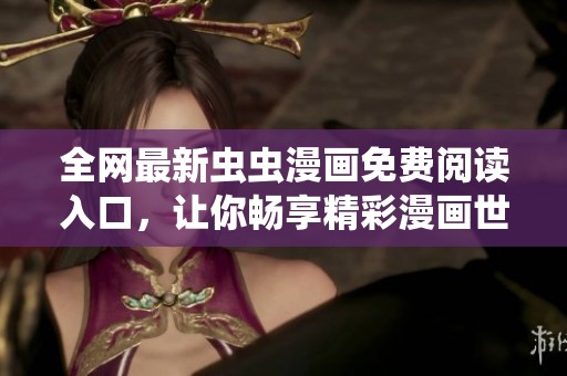 全网最新虫虫漫画免费阅读入口，让你畅享精彩漫画世界